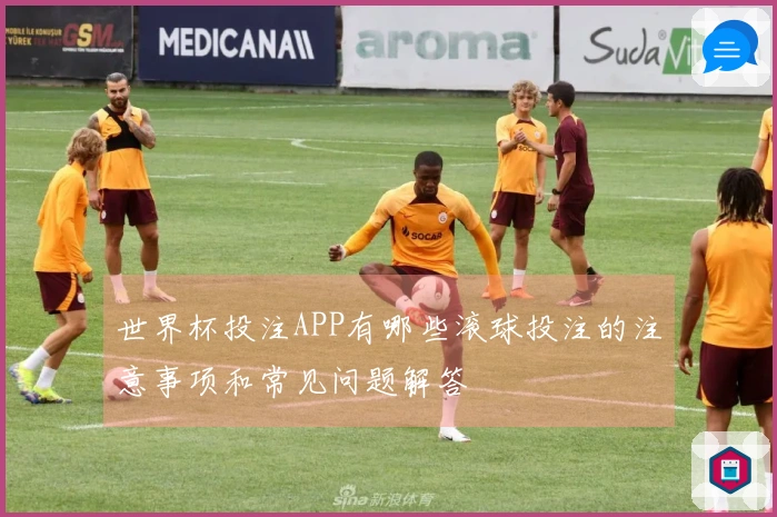 世界杯投注APP有哪些滚球投注的注意事项和常见问题解答