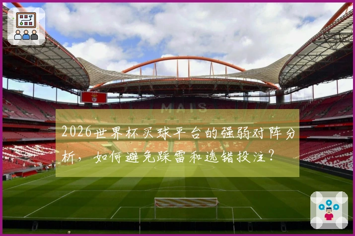 2026世界杯买球平台的强弱对阵分析，如何避免踩雷和选错投注？