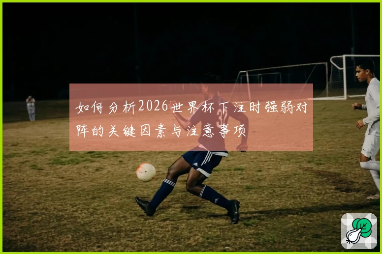 如何分析2026世界杯下注时强弱对阵的关键因素与注意事项