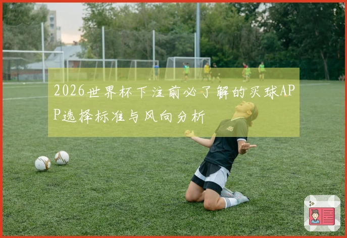 2026世界杯下注前必了解的买球APP选择标准与风向分析