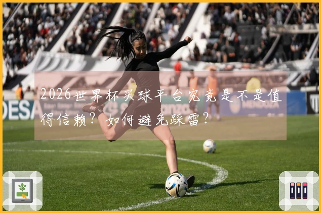 2026世界杯买球平台究竟是不是值得信赖？如何避免踩雷？
