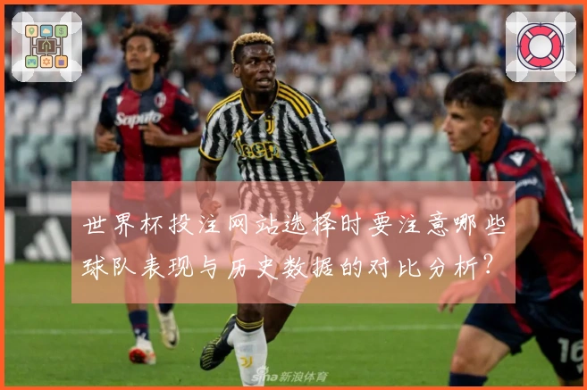 世界杯投注网站选择时要注意哪些球队表现与历史数据的对比分析？