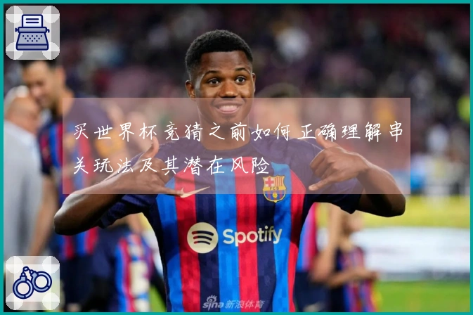 买世界杯竞猜之前如何正确理解串关玩法及其潜在风险