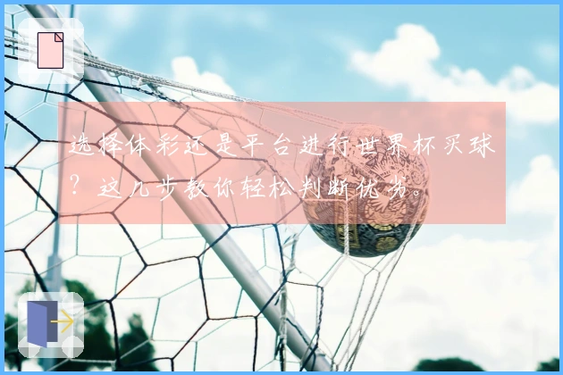 选择体彩还是平台进行世界杯买球？这几步教你轻松判断优劣。