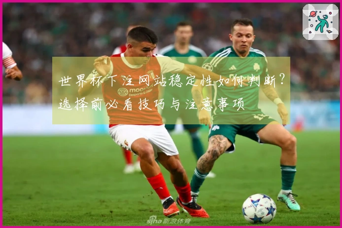 世界杯下注网站稳定性如何判断？选择前必看技巧与注意事项