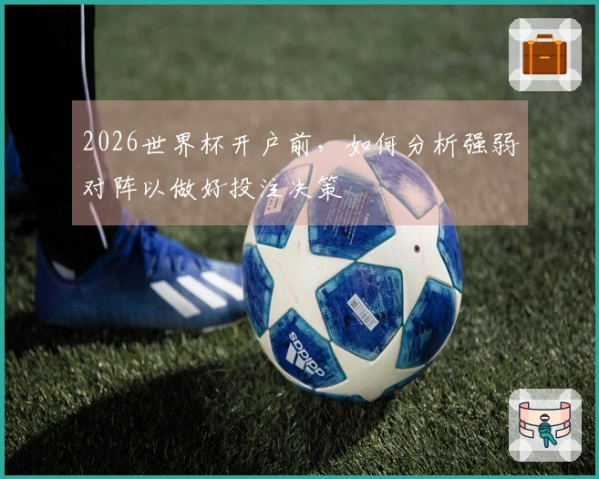 2026世界杯开户前，如何分析强弱对阵以做好投注决策