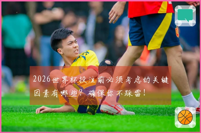 2026世界杯投注前必须考虑的关键因素有哪些？确保你不踩雷！