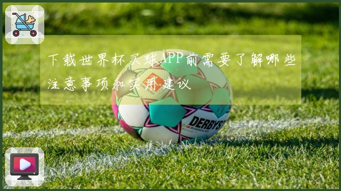 下载世界杯买球APP前需要了解哪些注意事项和实用建议