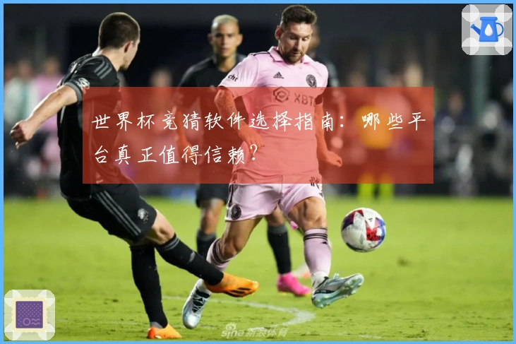 世界杯竞猜软件选择指南：哪些平台真正值得信赖？