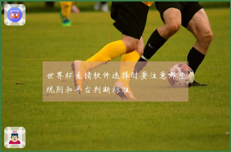 世界杯竞猜软件选择时要注意哪些规则和平台判断标准