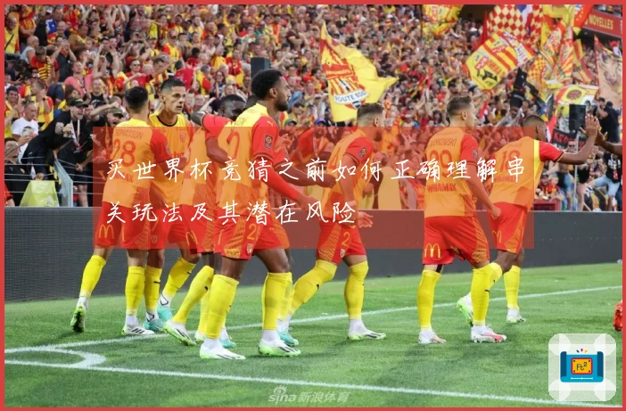 买世界杯竞猜之前如何正确理解串关玩法及其潜在风险