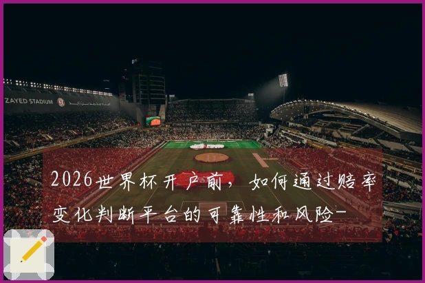2026世界杯开户前，如何通过赔率变化判断平台的可靠性和风险-