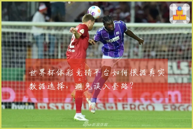 世界杯体彩竞猜平台如何根据真实数据选择，避免误入套路？