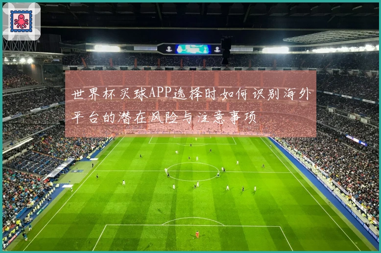 世界杯买球APP选择时如何识别海外平台的潜在风险与注意事项