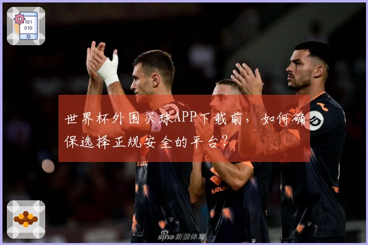 世界杯外围买球APP下载前，如何确保选择正规安全的平台？