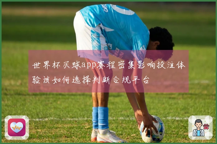 世界杯买球app赛程密集影响投注体验该如何选择判断合规平台