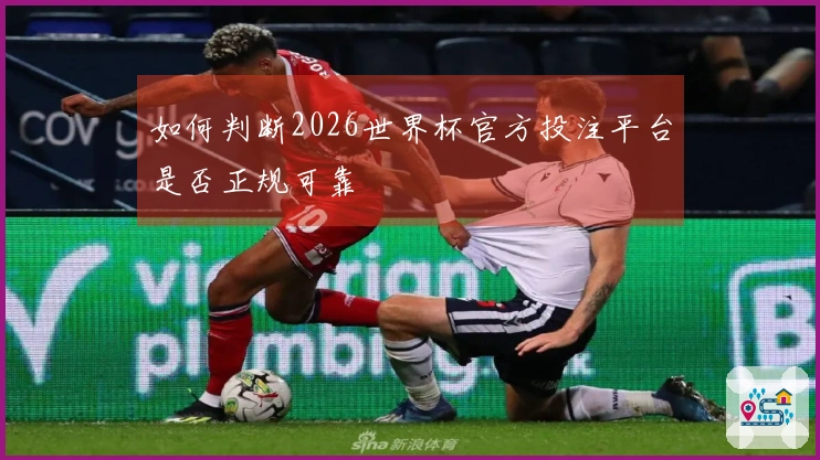如何判断2026世界杯官方投注平台是否正规可靠