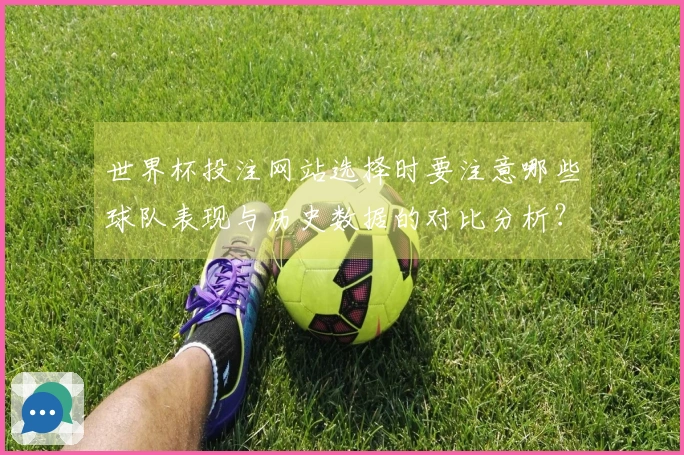 世界杯投注网站选择时要注意哪些球队表现与历史数据的对比分析？