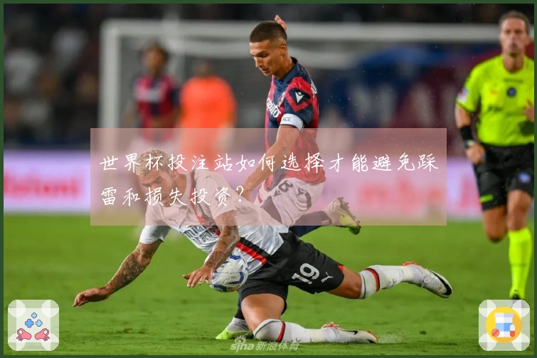 世界杯投注站如何选择才能避免踩雷和损失投资？