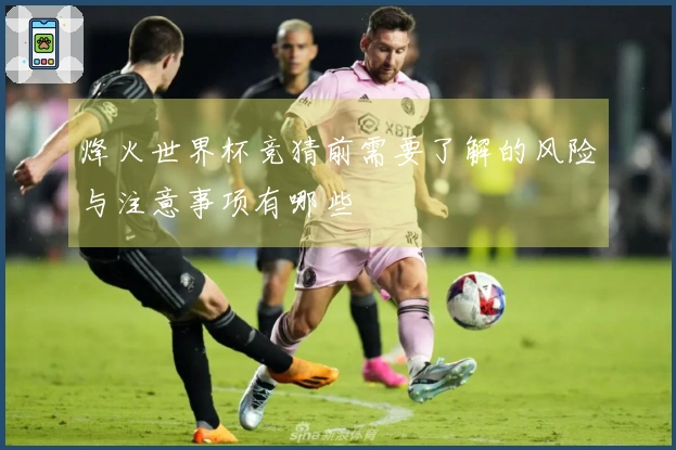 烽火世界杯竞猜前需要了解的风险与注意事项有哪些