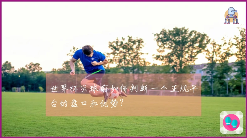 世界杯买球前如何判断一个正规平台的盘口和优势？