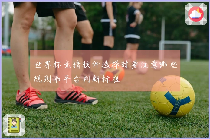 世界杯竞猜软件选择时要注意哪些规则和平台判断标准
