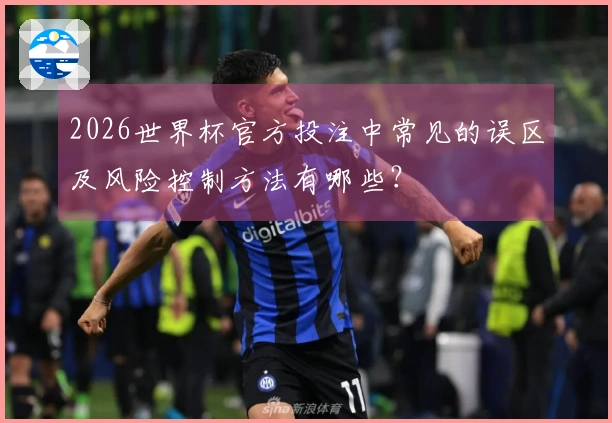 2026世界杯官方投注中常见的误区及风险控制方法有哪些？