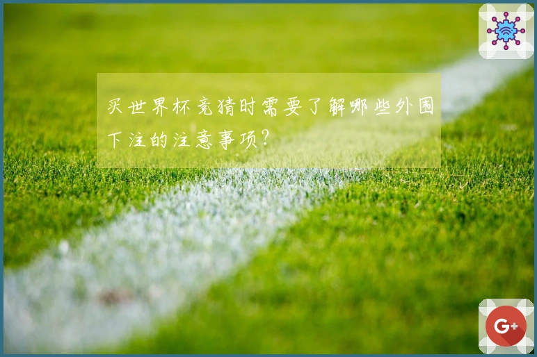 买世界杯竞猜时需要了解哪些外围下注的注意事项？