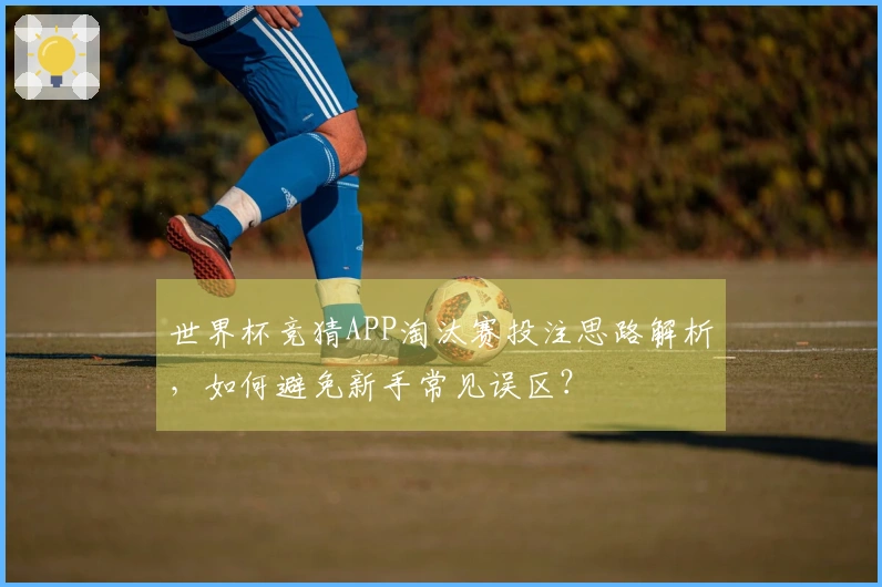 世界杯竞猜APP淘汰赛投注思路解析，如何避免新手常见误区？