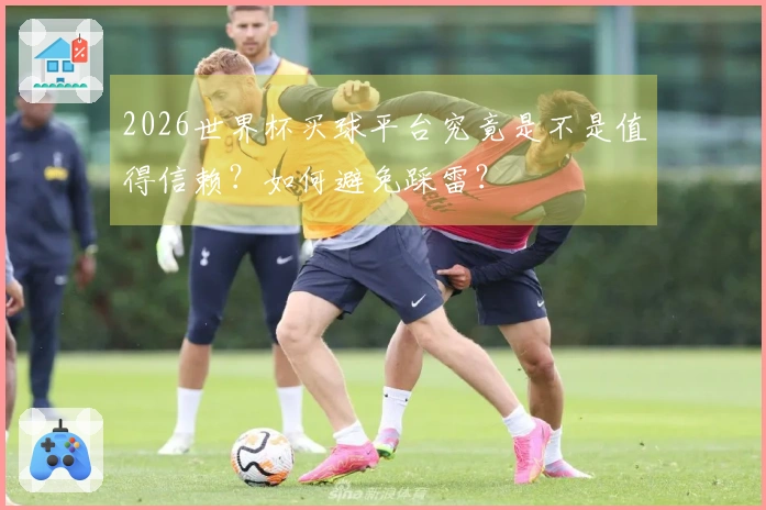 2026世界杯买球平台究竟是不是值得信赖？如何避免踩雷？