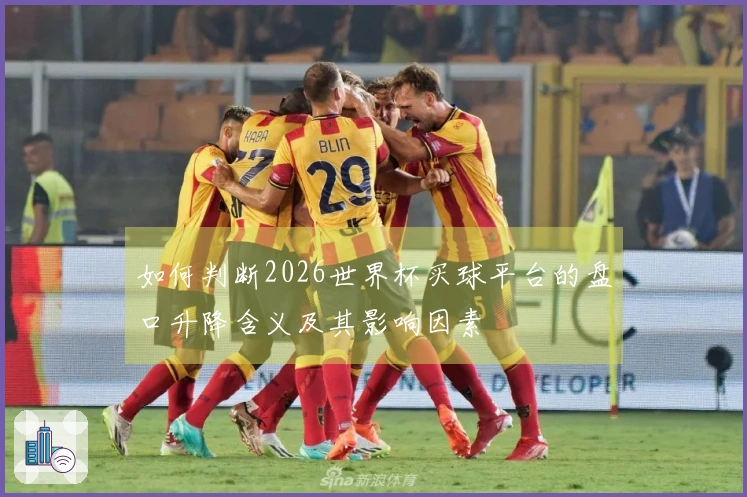 如何判断2026世界杯买球平台的盘口升降含义及其影响因素